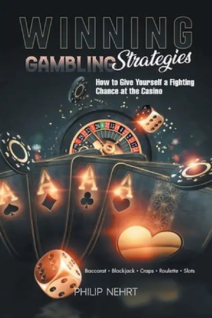 Winning Gambling Strategies: How to Give Yourself a Fighting Chance at the Casino by Philip Nehrt
