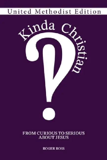 Kinda Christian: From Curious to Serious About Jesus, United Methodist Edition by Roger Ross