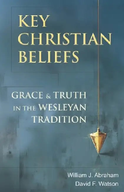 Key Christian Beliefs: Grace and Truth in the Wesleyan Tradition by William J. Abraham, David F. Watson