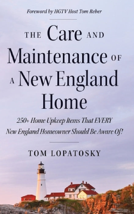 The Care and Maintenance of a New England Home: 250+ Home Upkeep Items That EVERY New England Homeowner Should Be Aware Of! by Tom Lopatosky