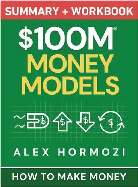 $100M Money Models Summary and Workbook: How to Make Money by Hormozi, Alex