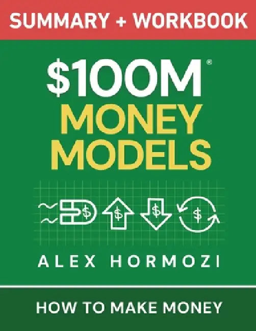 $100M Money Models Summary and Workbook: How to Make Money by Alex Hormozi