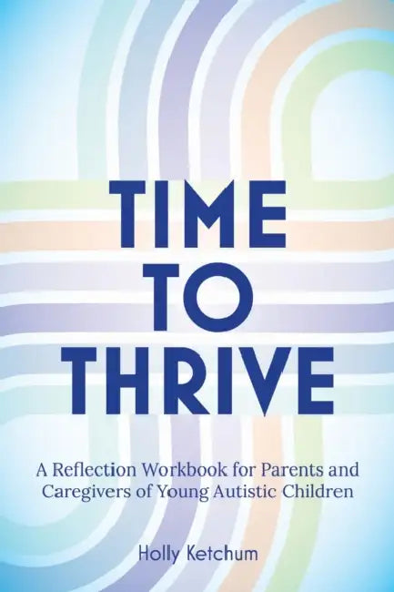 Time to Thrive: A Reflection Workbook for Parents and Caregivers of Young Autistic Children by Holly Ketchum
