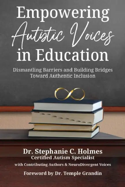Empowering Autistic Voices in Education: Dismantling Barriers and Building Bridges Toward Authentic Inclusion by Stephanie C. Holmes