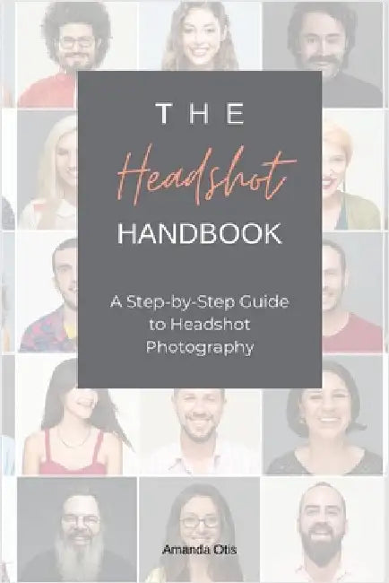 The Headshot Handbook: A Step-by-Step Guide to Headshot Photography by Otis, Amanda