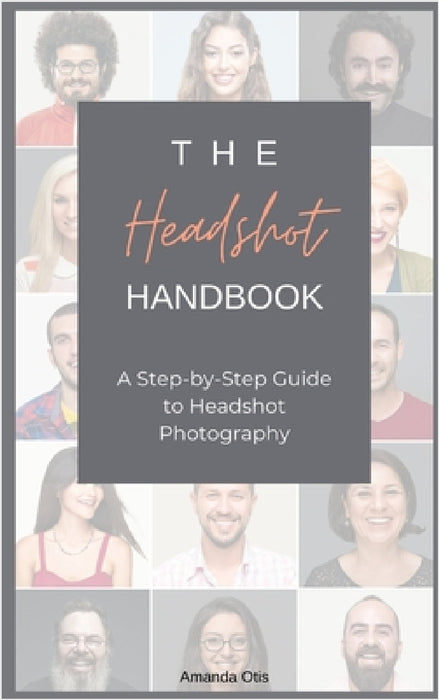 The Headshot Handbook: A Step-by-Step Guide to Headshot Photography by Amanda Otis