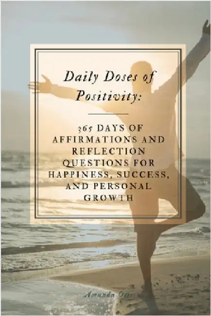 Daily Doses of Positivity: 365 Days of Affirmations and Reflection Questions for Happiness, Success, and Personal Growth by Otis, Amanda