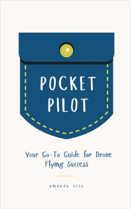 Pocket Pilot: Your Go To Guide for Drone Flying Success by Amanda Otis