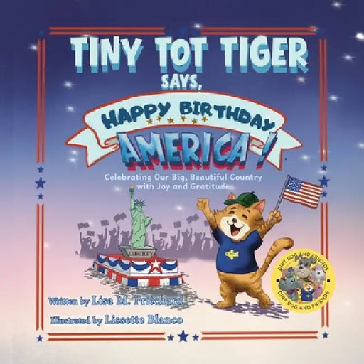 Tiny Tot Tiger Says, Happy Birthday, America!: Celebrating Our Big, Beautiful Country with Joy and Gratitude by Lisa M. Pritchard, Lissette Blanco