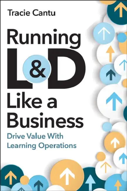 Running L&d Like a Business: Drive Value with Learning Operations by Tracie Cantu