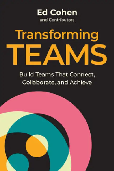Transforming Teams: Build Teams That Connect, Collaborate, and Achieve by Ed Cohen