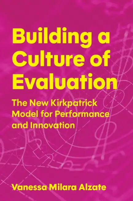 Building a Culture of Evaluation: The New Kirkpatrick Model for Performance and Innovation by Vanessa Milara Alzate