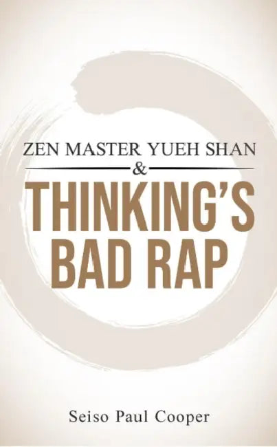 Zen Master Yueh Shan & Thinking's Bad Rap: A Practitioner's Guide by Seiso Paul Cooper