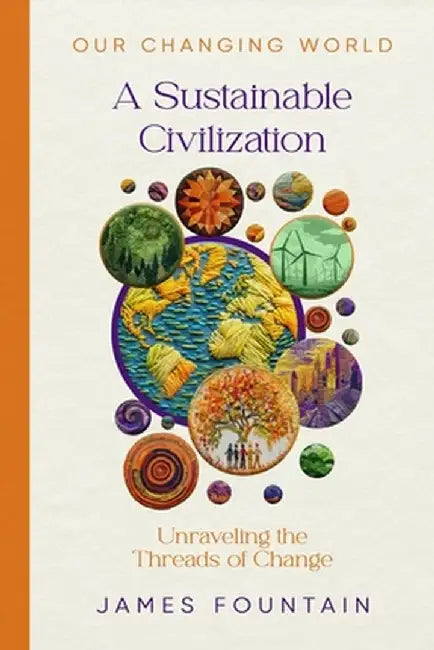 A Sustainable Civilization: Unraveling the Threads of Change by James W. Fountain