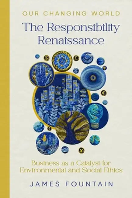 The Responsibility Renaissance: Business as a Catalyst for Environmental and Social Ethics by James W. Fountain