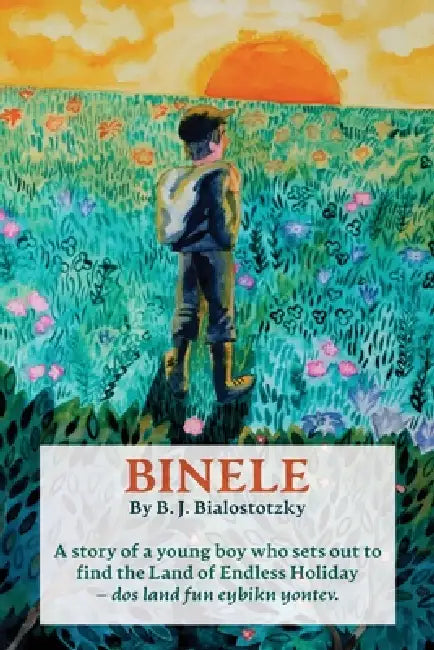 Binele: A story of a young boy who sets out to find The Land of Endless Holiday - dos land fun eybikn yontev by B. J. Bialostotzky, Ruth Murphy, Michael Weingrad