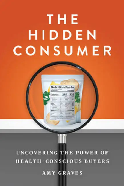 The Hidden Consumer: Uncovering the Power of Health-Conscious Buyers by Graves, Amy
