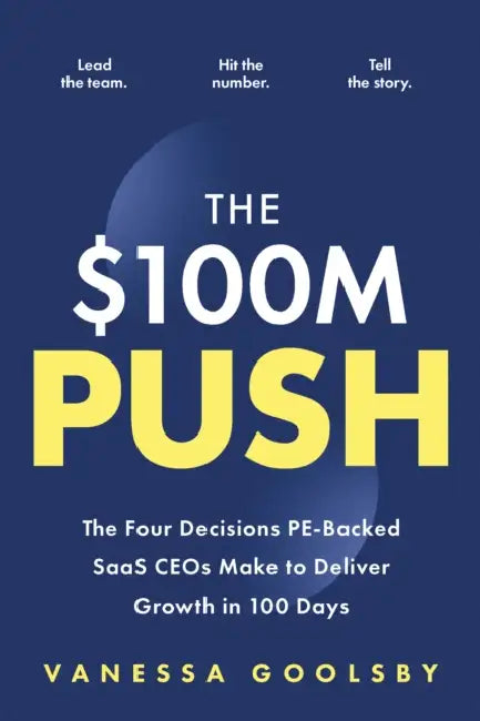 $100M Push: The Four Decisions Pe-Backed Saas Ceos Make to Deliver Growth in 100 Days by Vanessa Goolsby