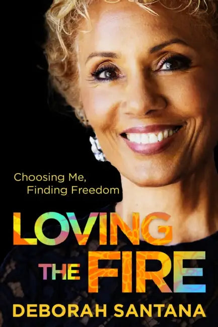 Loving the Fire: Choosing Me, Finding Freedom by Deborah Santana