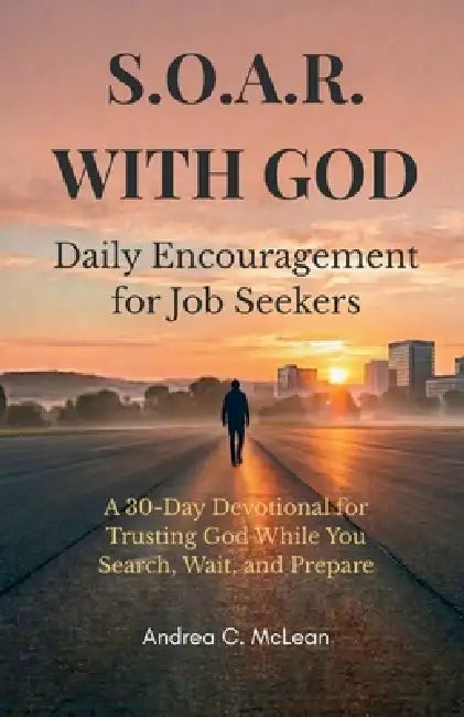 S.O.A.R. with God: Daily Encouragement for Job Seekers: A 30-Day Devotional for Trusting God While You Search, Wait, and Prepare by Andrea C. McLean