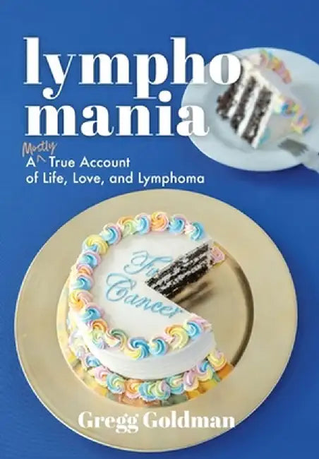 Lymphomania: A Mostly True Account of Life, Love, and Lymphoma by Gregg Goldman