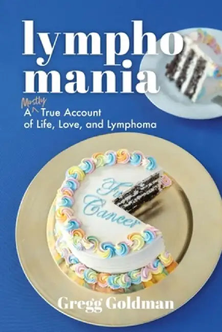 Lymphomania: A Mostly True Account of Life, Love, and Lymphoma by Gregg Goldman