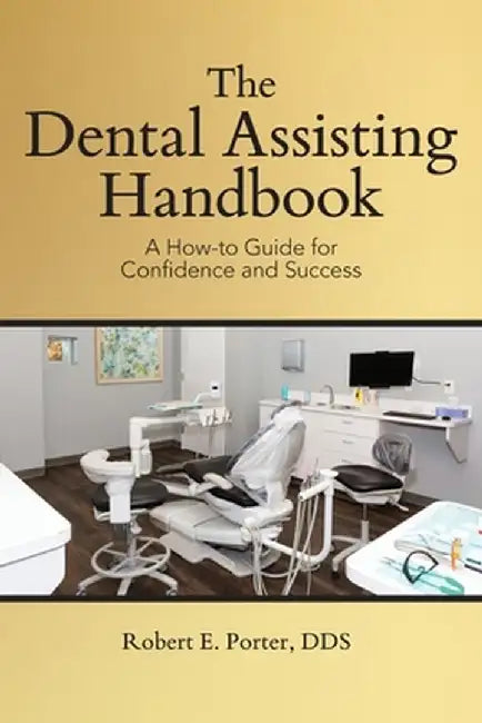 The Dental Assisting Handbook: A How-to Guide for Confidence and Success by Robert E. Porter