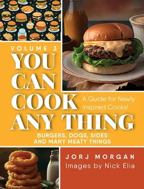 You Can Cook Any Thing: A Guide for Newly Inspired Cooks! Burgers, Dogs, Sides And Many Meaty Things by Jorj Morgan