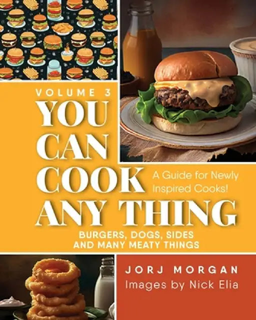 You Can Cook Any Thing: A Guide for Newly Inspired Cooks! Burgers, Dogs, Sides And Many Meaty Things by Jorj Morgan