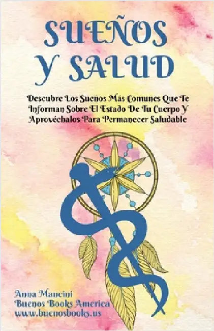 Sueños Y Salud: Descubre Los Sueños Más Comunes Que Te Informan Sobre El Estado De Tu Cuerpo Y Aprovéchalos Para Permanecer Saludable by Mancini, Anna