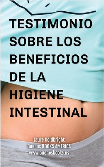 Testimonio Sobre los Beneficios de la Higiene Intestinal: Como he recuperado un vientre plano, la cintura afilada, la calma, un sueno descansado, una by Laure Goldbright, Silvana Savini