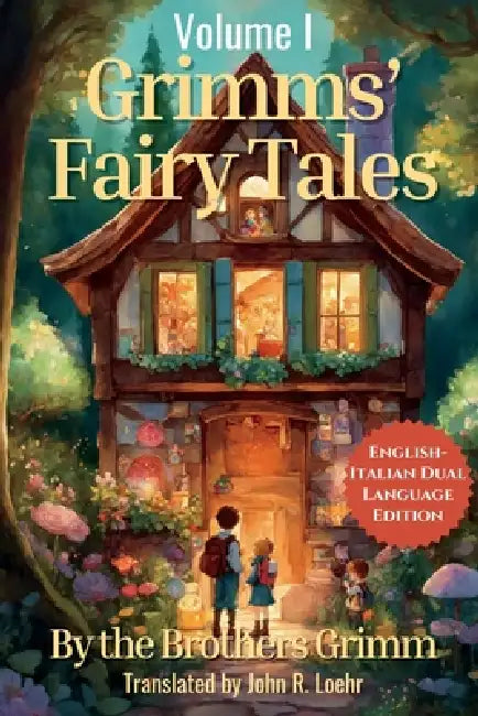 Grimms' Fairytales: English - Italian Dual Language Edition: Volume I by Jacob Ludwig Carl Grimm, Wilhelm Grimm, John Loehr