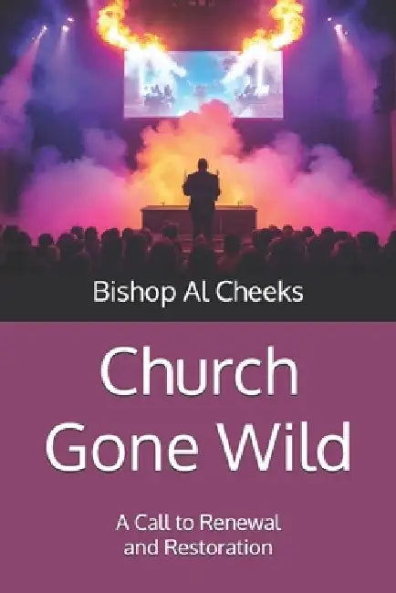 Church Gone Wild: A Call to Renewal and Restoration by Bishop Al Cheeks