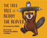 The True Tale of Buddy the Beaver by Savannah Rose