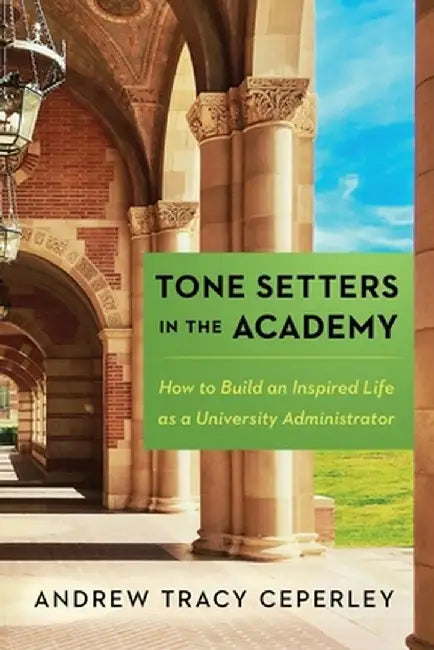 Tone Setters in the Academy: How to Build an Inspired Life as a University Administrator by Andrew Tracy Ceperley