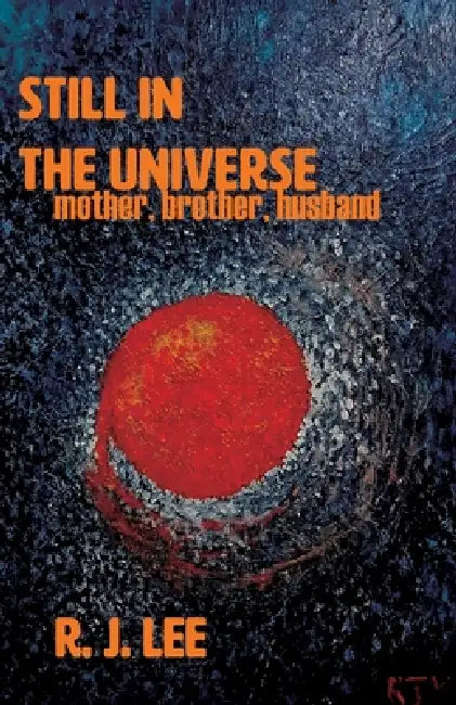 Still in the Universe: mother, brother, husband by R. J. Lee