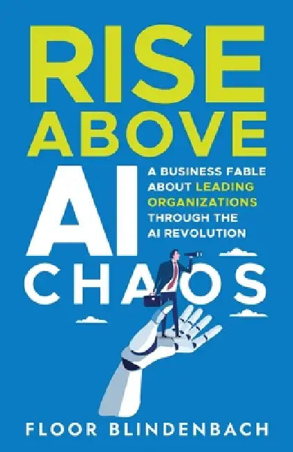 RISE Above AI Chaos: A Business Fable About Leading Organizations Through the AI Revolution by Floor Blindenbach