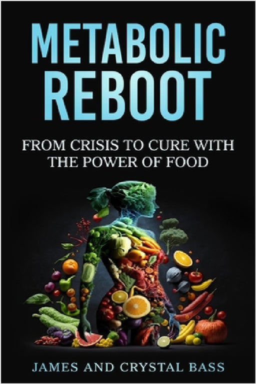 Metabolic Reboot: From Crisis to Cure with The Power of Food by James Bass, Crystal Bass
