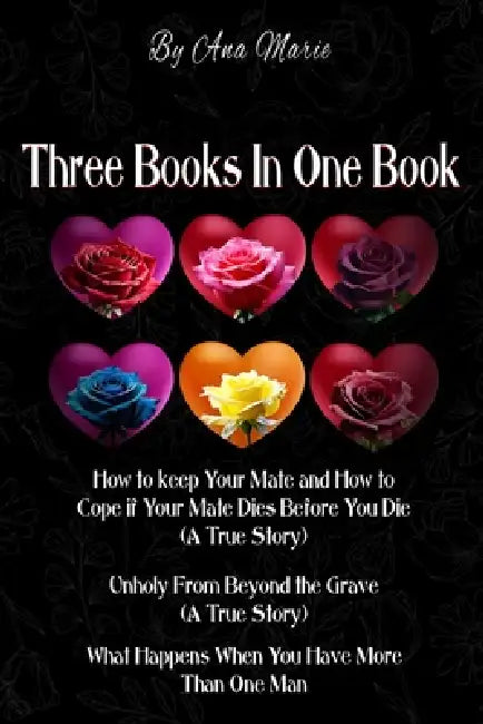 Three Books In One Book: "How to Keep Your Mate and How to Cope if Your Mate Dies Before You Die (A True Story)" "Unholy From Beyond the Grave by Ana Marie