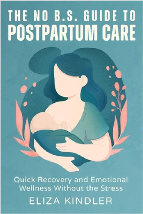 The No B.S. Guide to Postpartum Care: Quick Recovery and Emotional Wellness Without the Stress by Eliza Kindler