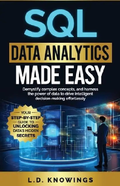 SQL Data Analytics Made Easy: Demystify complex concepts, and harness the power of data to drive intelligent decision-making effortlessly by L. D. Knowings