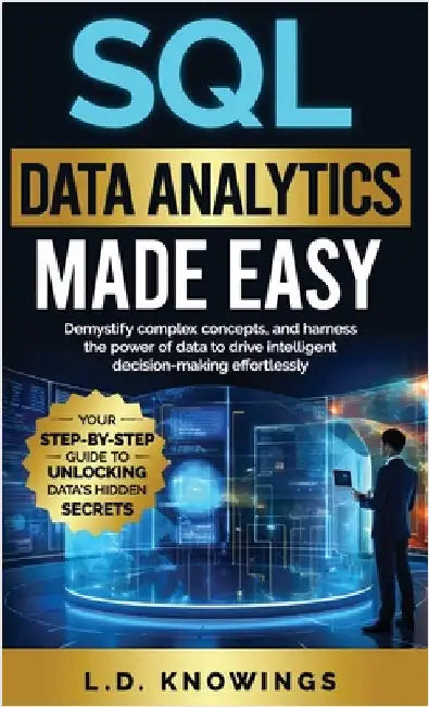 SQL Data Analytics Made Easy: Demystify complex concepts, and harness the power of data to drive intelligent decision-making effortlessly by Knowings, L. D.