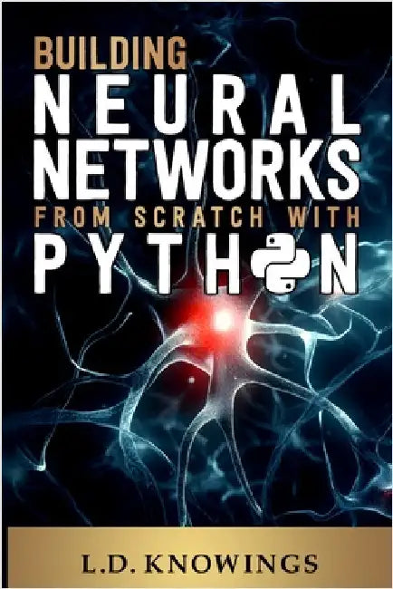 Building Neural Networks from Scratch with Python by Knowings, L. D.
