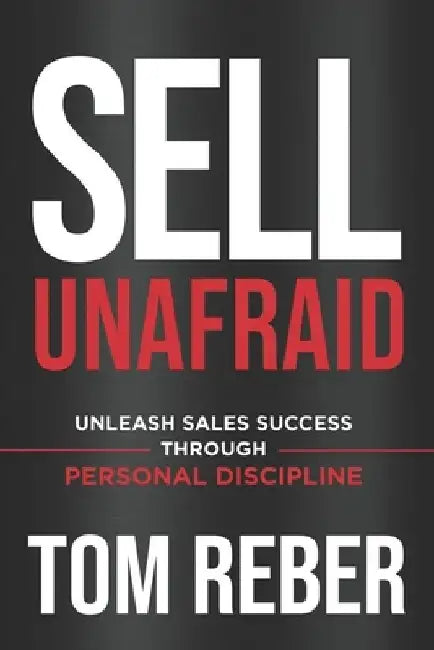 Sell Unafraid: Unleash Sales Success Through Personal Discipline by Tom Reber
