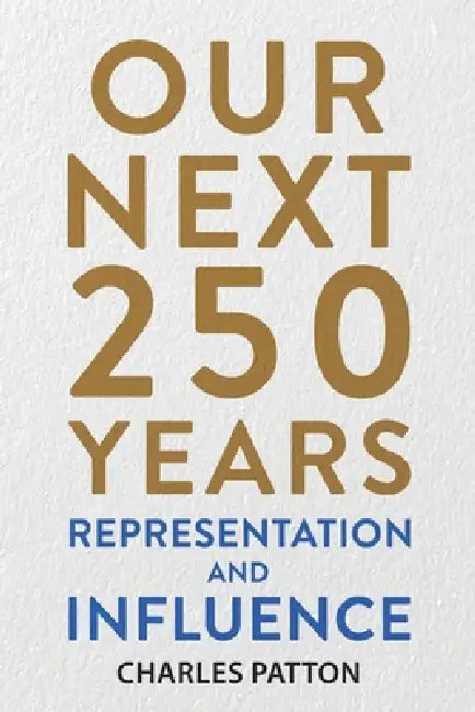 Our Next 250 Years: Representation and Influence by Charles Patton