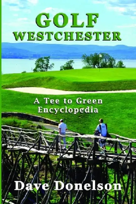 Golf Westchester: A Tee To Green Encyclopedia by Dave Donelson
