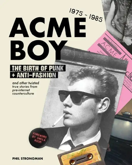 Acme Boy: The Birth of Punk & Anti-Fashion 1975 - 1985...and Other Twisted, True Stories from Pre-Internet Counterculture by Phil Strongman