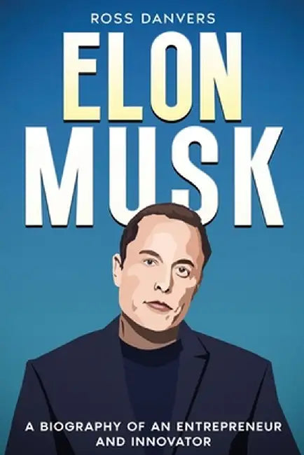 Elon Musk: A Biography of an Entrepreneur and Innovator by Ross Danvers