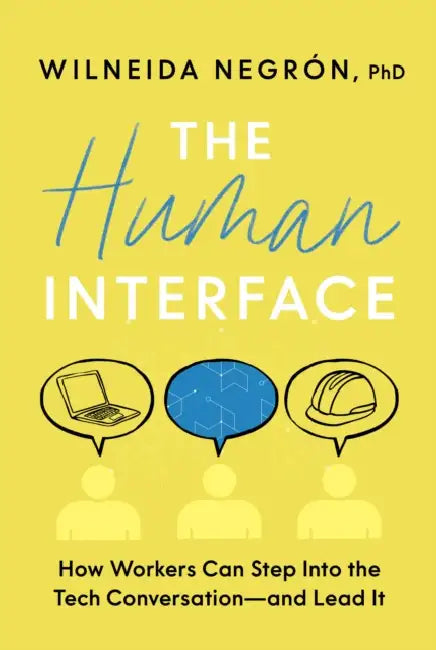 The Human Interface: How Workers Can Step Into the Tech Conversation--And Lead It by Wilneida Negrón
