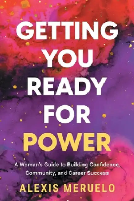 Getting You Ready for Power: A Woman's Guide to Building Confidence, Community, and Career Success by Alexis Meruelo